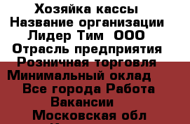 Хозяйка кассы › Название организации ­ Лидер Тим, ООО › Отрасль предприятия ­ Розничная торговля › Минимальный оклад ­ 1 - Все города Работа » Вакансии   . Московская обл.,Климовск г.